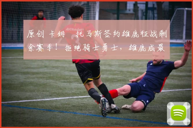 原创 卡姆・托马斯签约雄鹿征战剩余赛季！拒绝骑士勇士，雄鹿成最优选