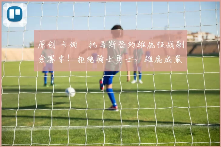 原创 卡姆・托马斯签约雄鹿征战剩余赛季！拒绝骑士勇士，雄鹿成最优选