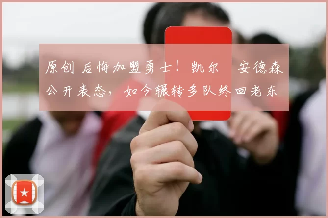 原创 后悔加盟勇士！凯尔・安德森公开表态，如今辗转多队终回老东家