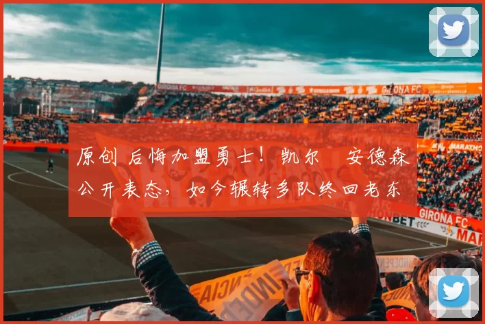 原创 后悔加盟勇士!凯尔・安德森公开表态,如今辗转多队终回老东家