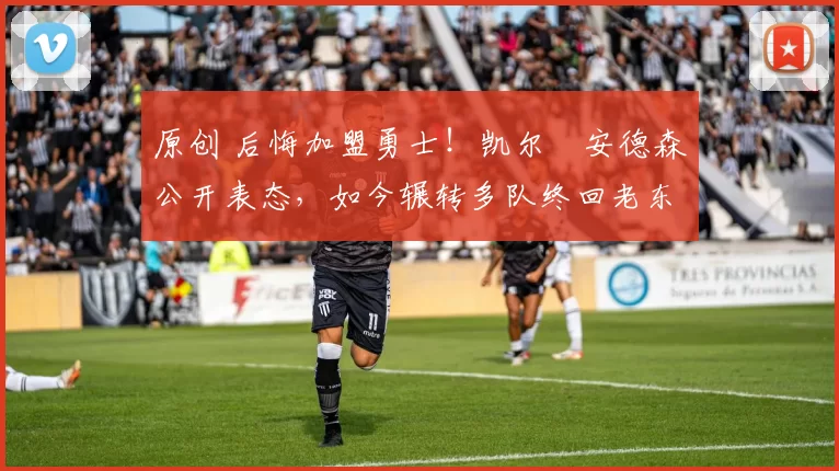 原创 后悔加盟勇士！凯尔・安德森公开表态，如今辗转多队终回老东家