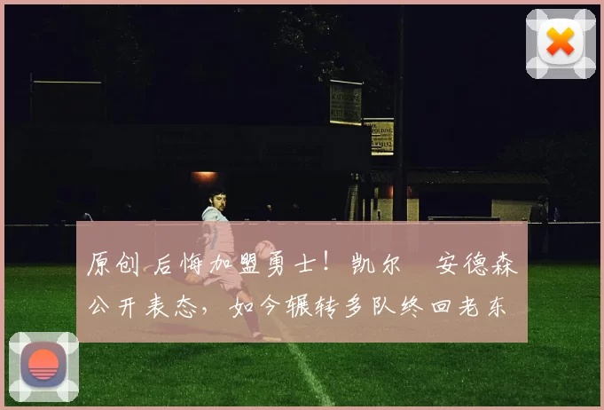 原创 后悔加盟勇士！凯尔・安德森公开表态，如今辗转多队终回老东家