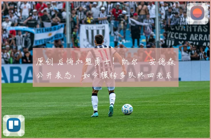 原创 后悔加盟勇士！凯尔・安德森公开表态，如今辗转多队终回老东家