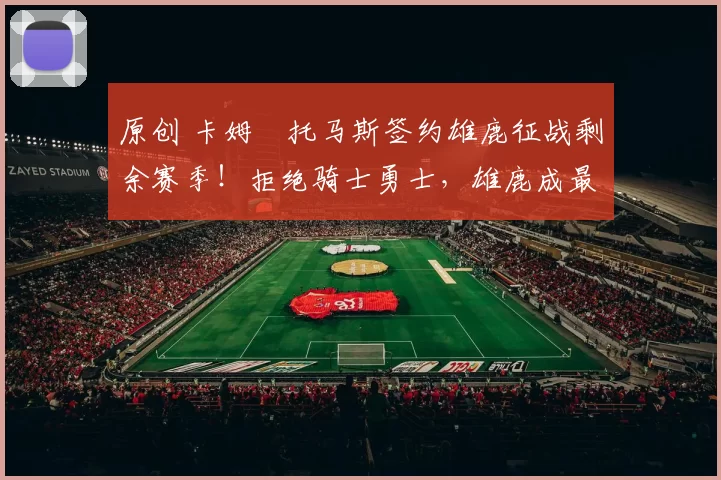 原创 卡姆・托马斯签约雄鹿征战剩余赛季!拒绝骑士勇士,雄鹿成最优选