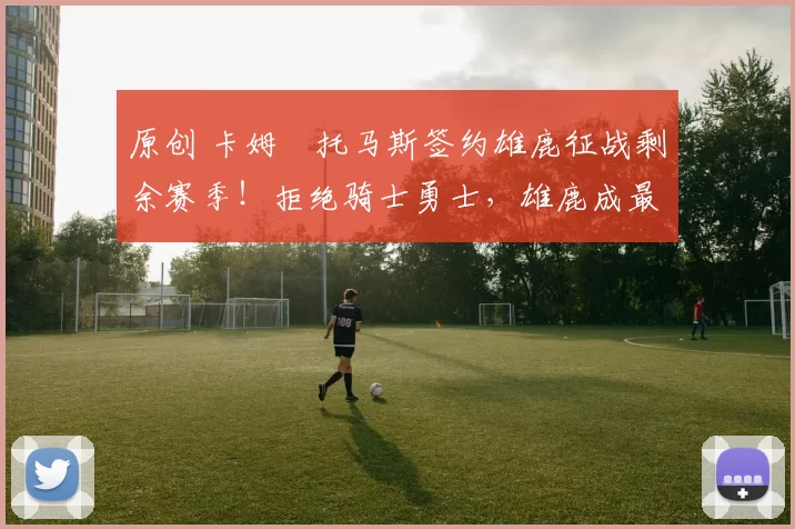 原创 卡姆・托马斯签约雄鹿征战剩余赛季！拒绝骑士勇士，雄鹿成最优选