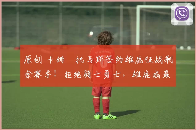 原创 卡姆・托马斯签约雄鹿征战剩余赛季！拒绝骑士勇士，雄鹿成最优选