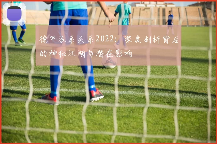 德甲派系关系2022:深度剖析背后的神秘江湖与潜在影响