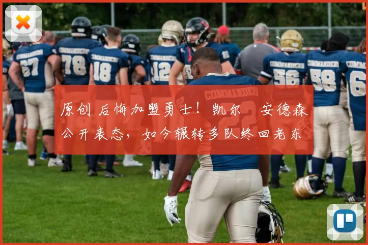 原创 后悔加盟勇士！凯尔・安德森公开表态，如今辗转多队终回老东家