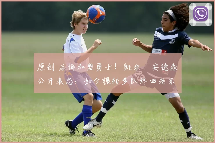 原创 后悔加盟勇士！凯尔・安德森公开表态，如今辗转多队终回老东家