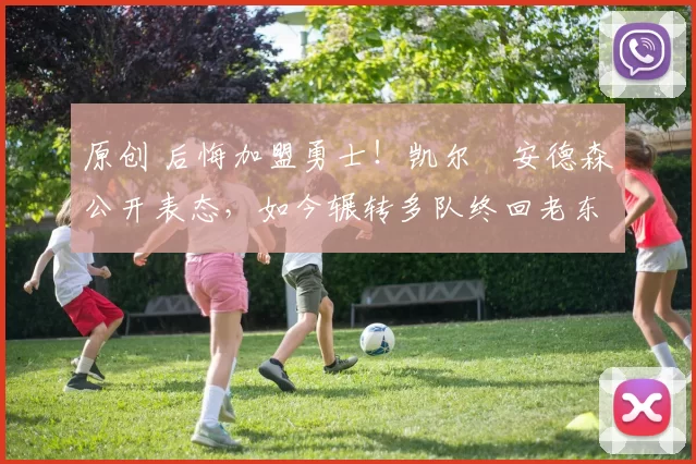 原创 后悔加盟勇士！凯尔・安德森公开表态，如今辗转多队终回老东家