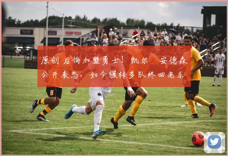 原创 后悔加盟勇士！凯尔・安德森公开表态，如今辗转多队终回老东家