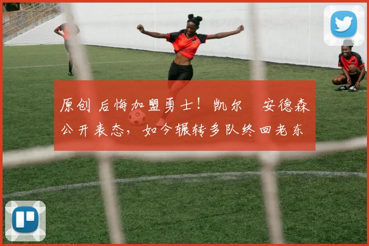 原创 后悔加盟勇士!凯尔・安德森公开表态,如今辗转多队终回老东家