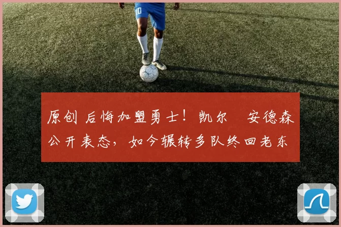 原创 后悔加盟勇士！凯尔・安德森公开表态，如今辗转多队终回老东家