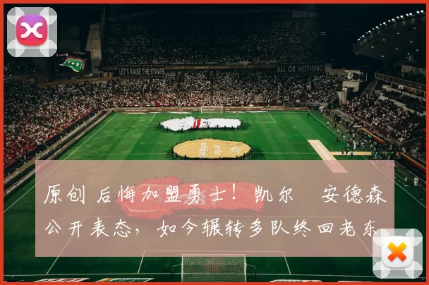 原创 后悔加盟勇士！凯尔・安德森公开表态，如今辗转多队终回老东家