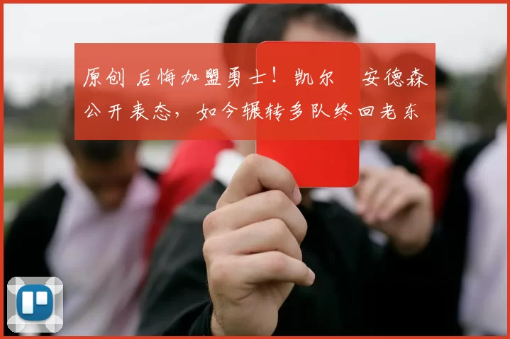 原创 后悔加盟勇士!凯尔・安德森公开表态,如今辗转多队终回老东家