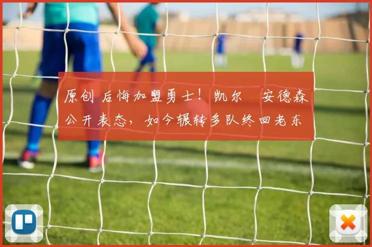 原创 后悔加盟勇士！凯尔・安德森公开表态，如今辗转多队终回老东家