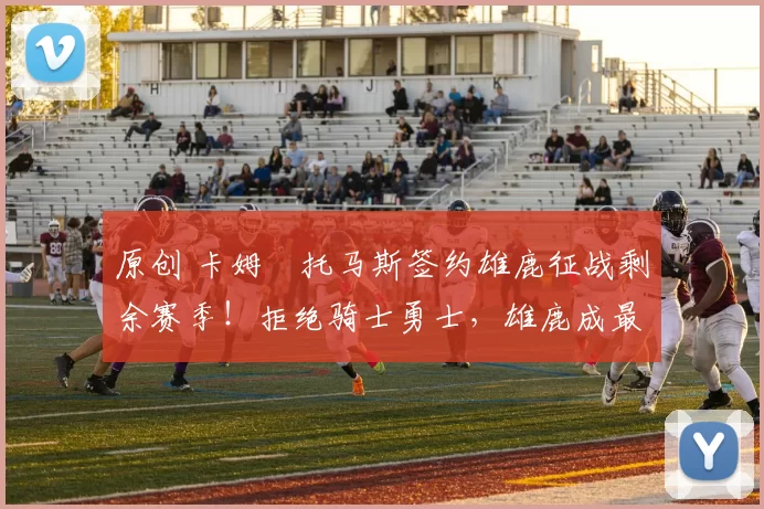 原创 卡姆・托马斯签约雄鹿征战剩余赛季！拒绝骑士勇士，雄鹿成最优选