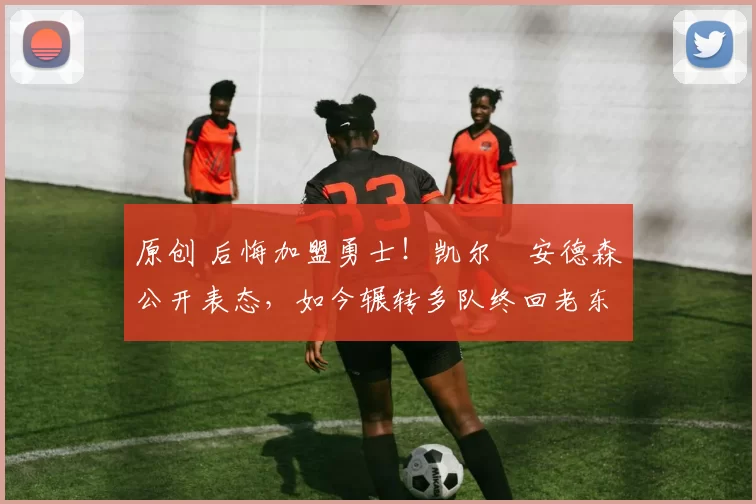 原创 后悔加盟勇士！凯尔・安德森公开表态，如今辗转多队终回老东家
