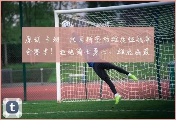 原创 卡姆・托马斯签约雄鹿征战剩余赛季!拒绝骑士勇士,雄鹿成最优选