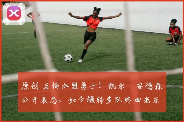 原创 后悔加盟勇士！凯尔・安德森公开表态，如今辗转多队终回老东家