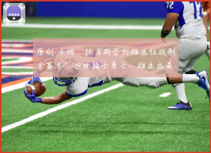 原创 卡姆・托马斯签约雄鹿征战剩余赛季！拒绝骑士勇士，雄鹿成最优选