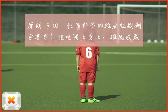 原创 卡姆・托马斯签约雄鹿征战剩余赛季！拒绝骑士勇士，雄鹿成最优选