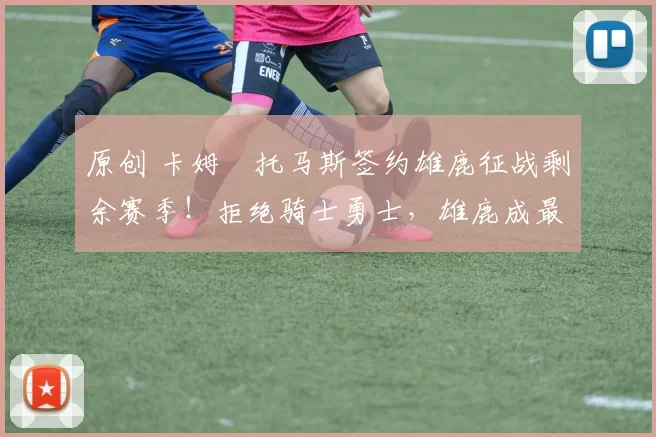 原创 卡姆・托马斯签约雄鹿征战剩余赛季！拒绝骑士勇士，雄鹿成最优选