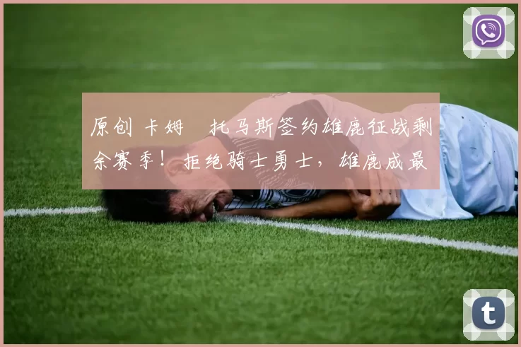 原创 卡姆・托马斯签约雄鹿征战剩余赛季！拒绝骑士勇士，雄鹿成最优选