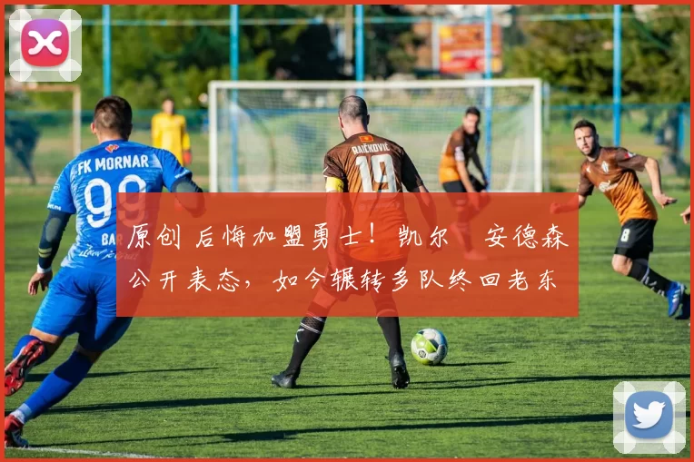 原创 后悔加盟勇士！凯尔・安德森公开表态，如今辗转多队终回老东家