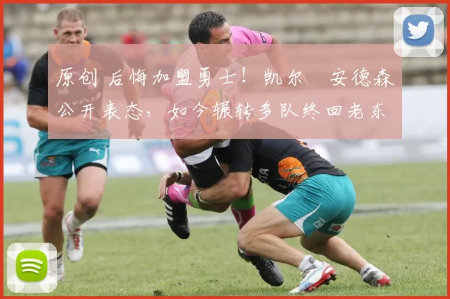 原创 后悔加盟勇士！凯尔・安德森公开表态，如今辗转多队终回老东家
