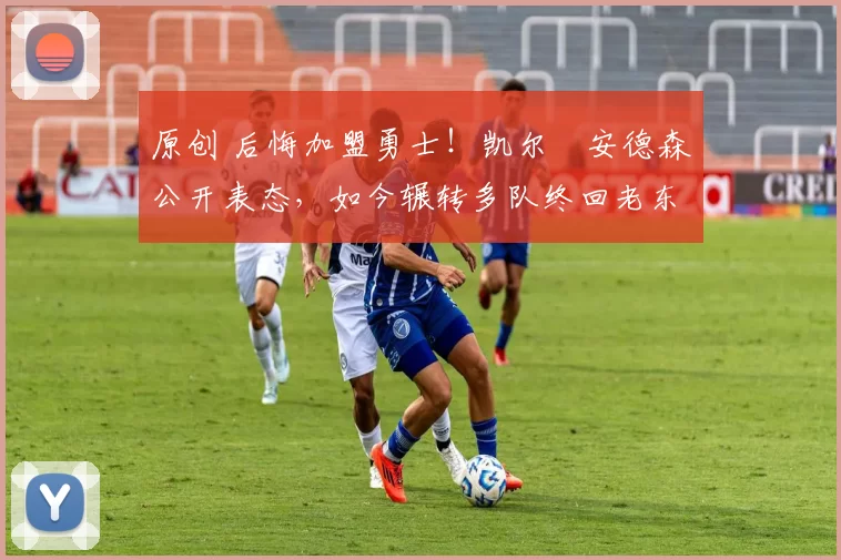 原创 后悔加盟勇士!凯尔・安德森公开表态,如今辗转多队终回老东家