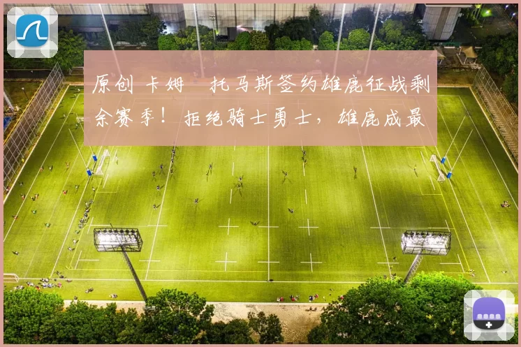 原创 卡姆・托马斯签约雄鹿征战剩余赛季！拒绝骑士勇士，雄鹿成最优选