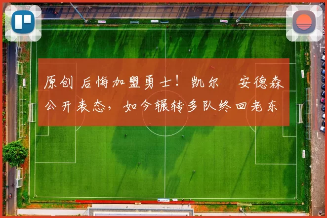 原创 后悔加盟勇士！凯尔・安德森公开表态，如今辗转多队终回老东家