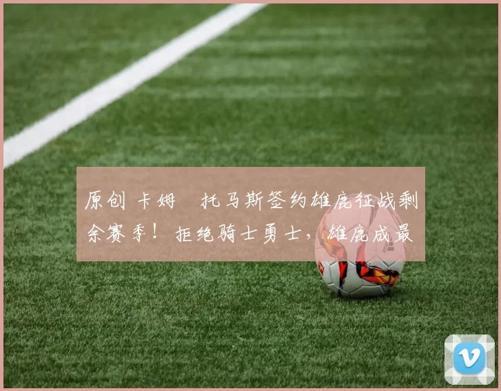 原创 卡姆・托马斯签约雄鹿征战剩余赛季!拒绝骑士勇士,雄鹿成最优选