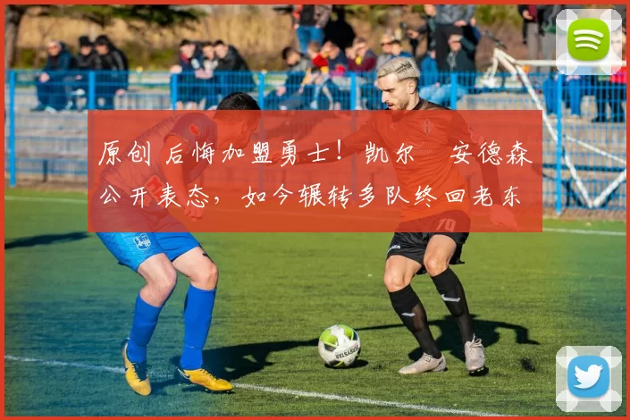 原创 后悔加盟勇士！凯尔・安德森公开表态，如今辗转多队终回老东家