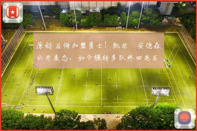 原创 后悔加盟勇士！凯尔・安德森公开表态，如今辗转多队终回老东家