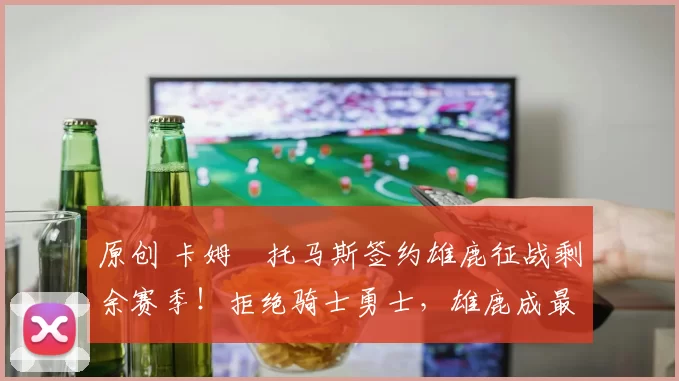 原创 卡姆・托马斯签约雄鹿征战剩余赛季！拒绝骑士勇士，雄鹿成最优选