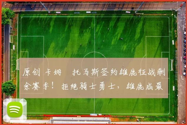 原创 卡姆・托马斯签约雄鹿征战剩余赛季!拒绝骑士勇士,雄鹿成最优选