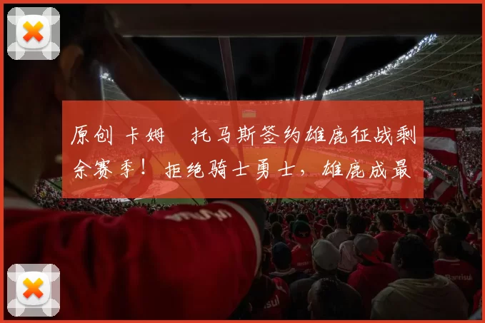 原创 卡姆・托马斯签约雄鹿征战剩余赛季!拒绝骑士勇士,雄鹿成最优选