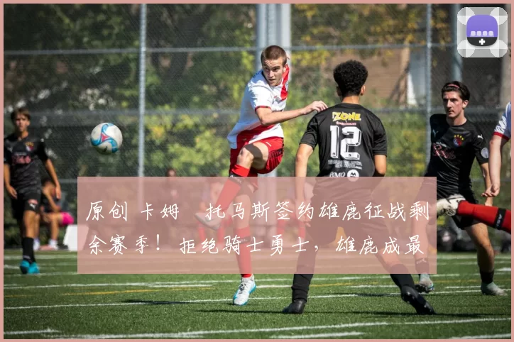 原创 卡姆・托马斯签约雄鹿征战剩余赛季!拒绝骑士勇士,雄鹿成最优选