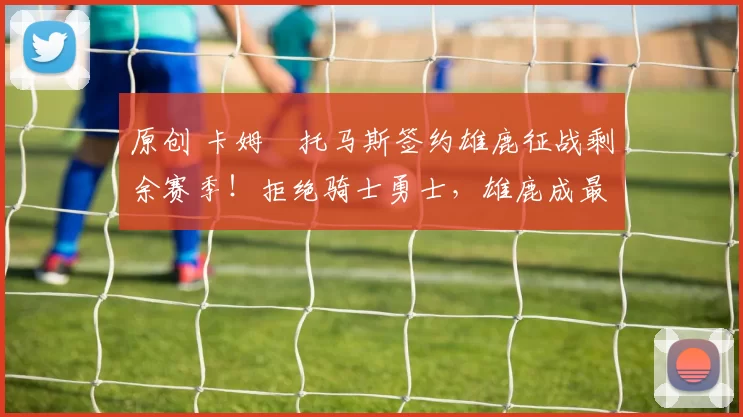 原创 卡姆・托马斯签约雄鹿征战剩余赛季！拒绝骑士勇士，雄鹿成最优选