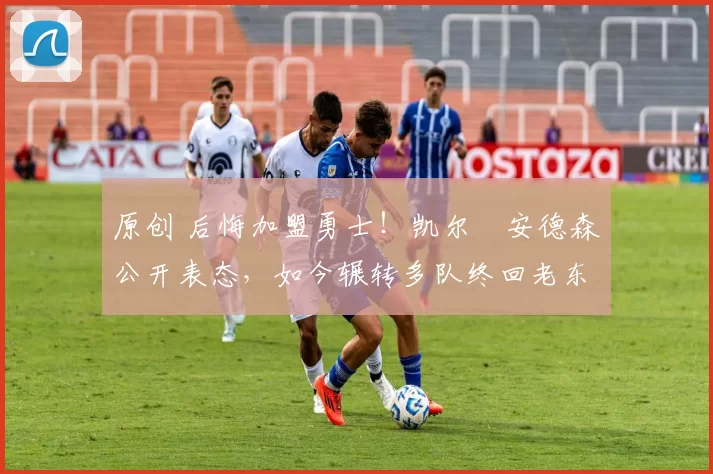 原创 后悔加盟勇士!凯尔・安德森公开表态,如今辗转多队终回老东家