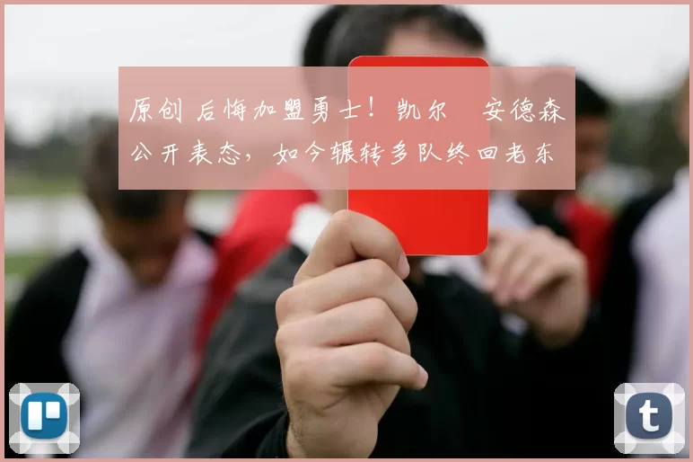 原创 后悔加盟勇士！凯尔・安德森公开表态，如今辗转多队终回老东家