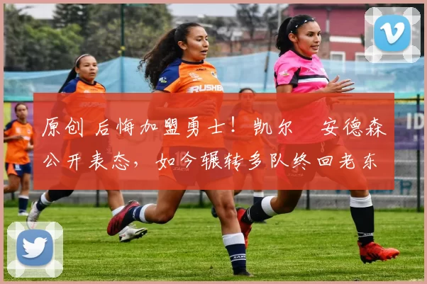 原创 后悔加盟勇士！凯尔・安德森公开表态，如今辗转多队终回老东家