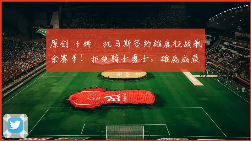 原创 卡姆・托马斯签约雄鹿征战剩余赛季！拒绝骑士勇士，雄鹿成最优选