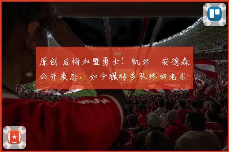 原创 后悔加盟勇士!凯尔・安德森公开表态,如今辗转多队终回老东家