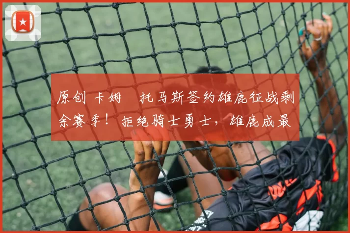 原创 卡姆・托马斯签约雄鹿征战剩余赛季！拒绝骑士勇士，雄鹿成最优选