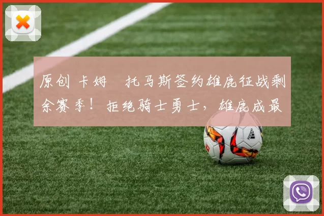 原创 卡姆・托马斯签约雄鹿征战剩余赛季!拒绝骑士勇士,雄鹿成最优选