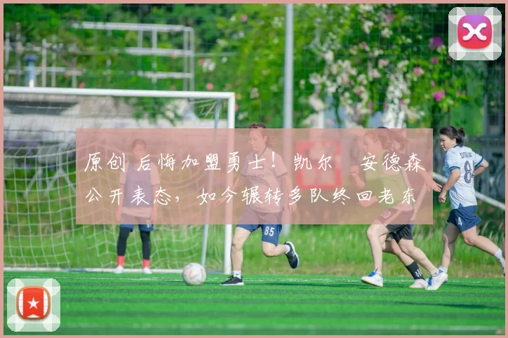 原创 后悔加盟勇士！凯尔・安德森公开表态，如今辗转多队终回老东家