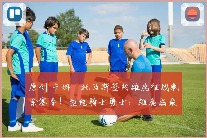 原创 卡姆・托马斯签约雄鹿征战剩余赛季！拒绝骑士勇士，雄鹿成最优选